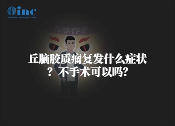 丘脑胶质瘤复发什么症状？不手术可以吗？