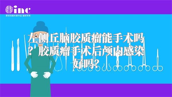 左侧丘脑胶质瘤能手术吗？胶质瘤手术后颅内感染好吗？