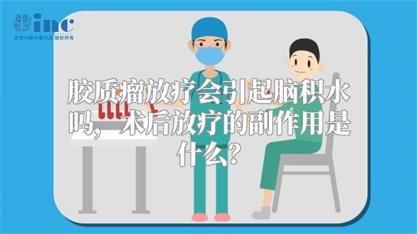 胶质瘤放疗会引起脑积水吗，术后放疗的副作用是什么？