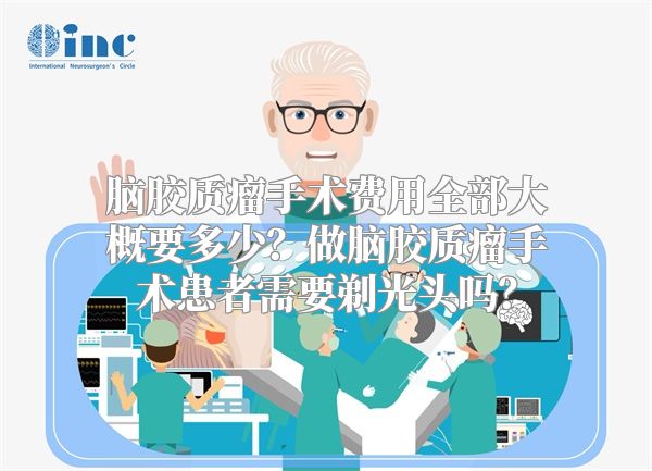 脑胶质瘤手术费用全部大概要多少？做脑胶质瘤手术患者需要剃光头吗？