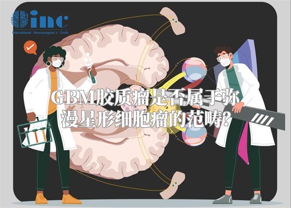 GBM胶质瘤是否属于弥漫星形细胞瘤的范畴？