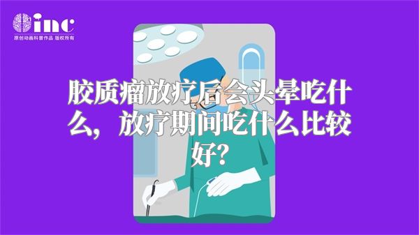 胶质瘤放疗后会头晕吃什么，放疗期间吃什么比较好？