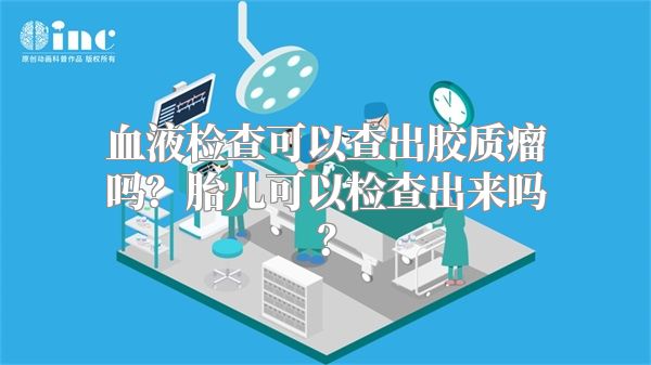 血液检查可以查出胶质瘤吗？胎儿可以检查出来吗？