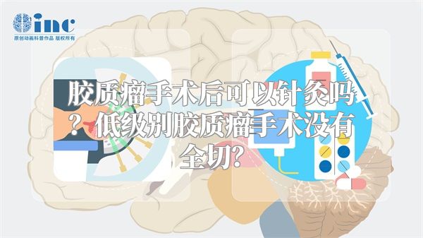 胶质瘤手术后可以针灸吗？低级别胶质瘤手术没有全切？