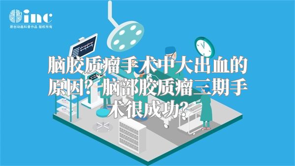 脑胶质瘤手术中大出血的原因？脑部胶质瘤三期手术很成功？