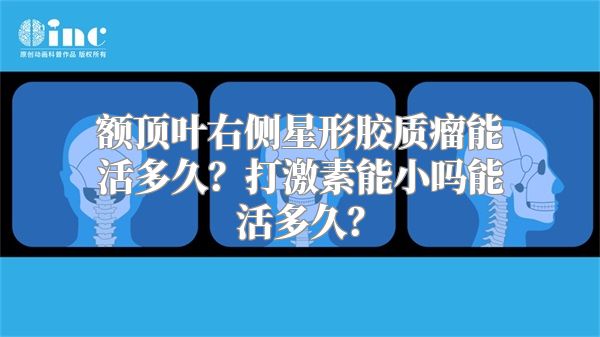 额顶叶右侧星形胶质瘤能活多久？打激素能小吗能活多久？