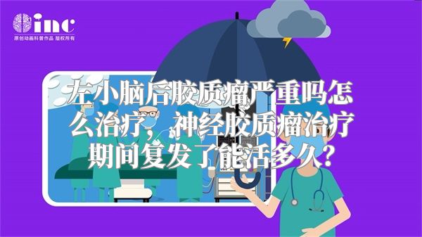 左小脑后胶质瘤严重吗怎么治疗，神经胶质瘤治疗期间复发了能活多久？