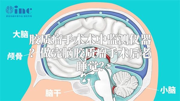 胶质瘤手术术中监测仪器？做完脑胶质瘤手术后老睡觉？