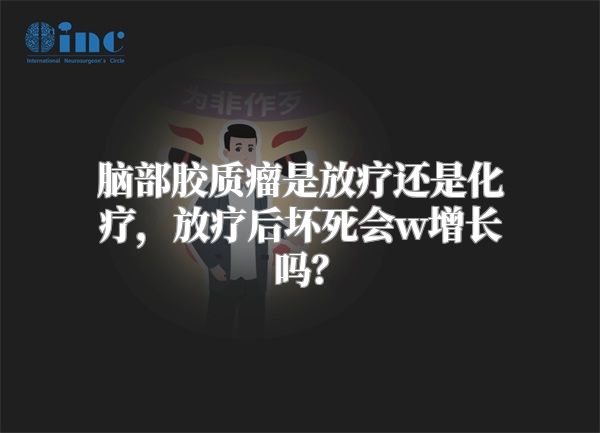 脑部胶质瘤是放疗还是化疗，放疗后坏死会w增长吗？