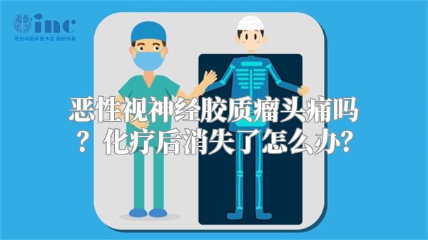 恶性视神经胶质瘤头痛吗？化疗后消失了怎么办？