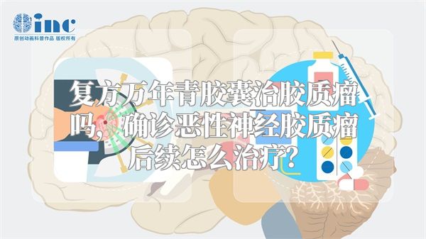 复方万年青胶囊治胶质瘤吗，确诊恶性神经胶质瘤后续怎么治疗？