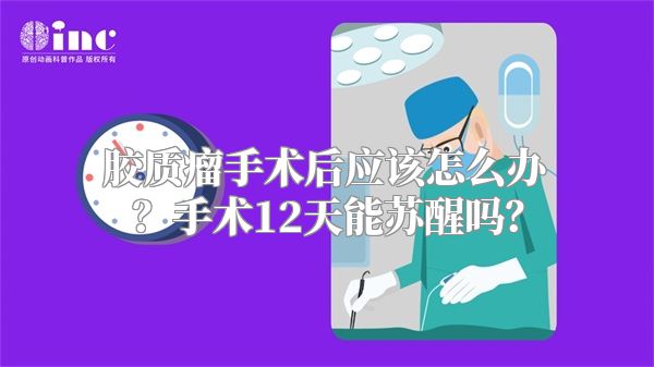 胶质瘤手术后应该怎么办？手术12天能苏醒吗？
