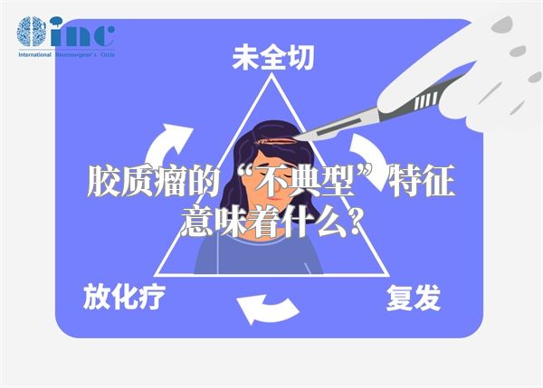 胶质瘤的“不典型”特征意味着什么？