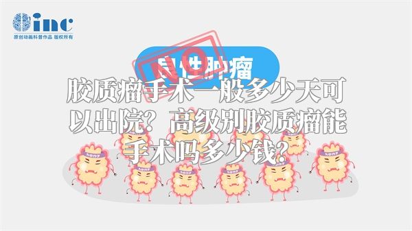 胶质瘤手术一般多少天可以出院？高级别胶质瘤能手术吗多少钱？