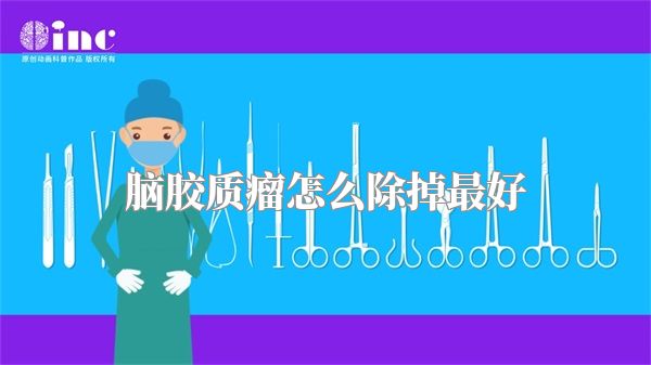 脑胶质瘤怎么除掉最好