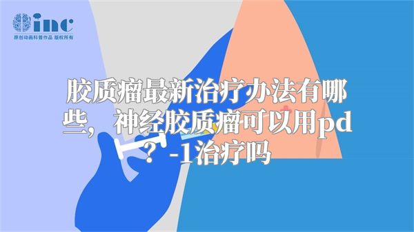 胶质瘤最新治疗办法有哪些，神经胶质瘤可以用pd？-1治疗吗