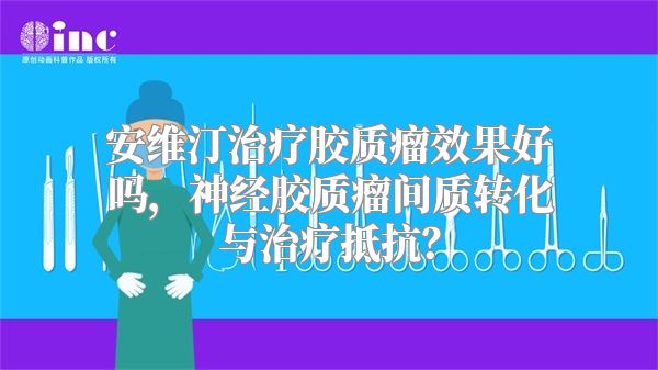 安维汀治疗胶质瘤效果好吗，神经胶质瘤间质转化与治疗抵抗？