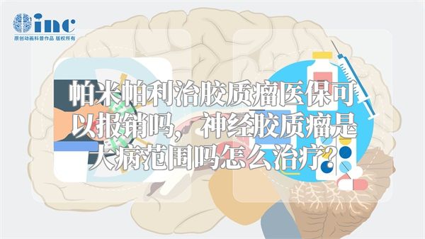 帕米帕利治胶质瘤医保可以报销吗，神经胶质瘤是大病范围吗怎么治疗？