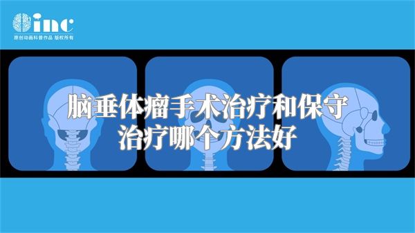 脑垂体瘤手术治疗和保守治疗哪个方法好