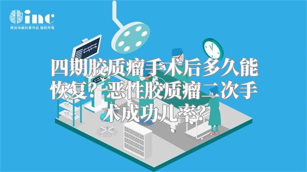 四期胶质瘤手术后多久能恢复？恶性胶质瘤二次手术成功几率？