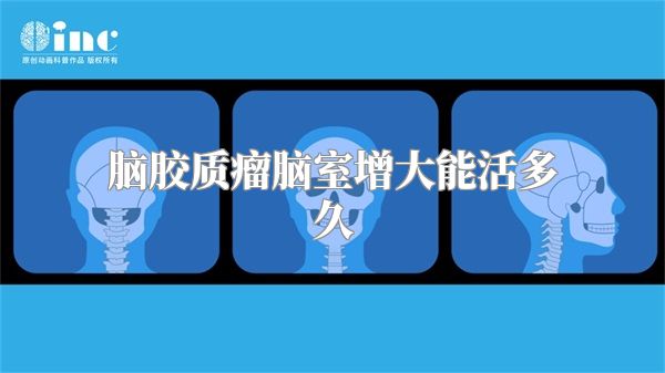 脑胶质瘤脑室增大能活多久