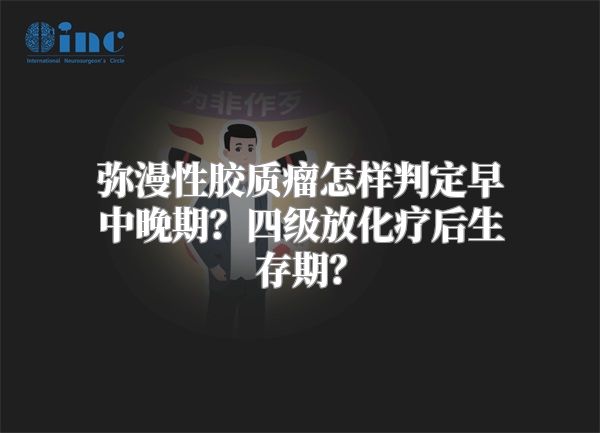 弥漫性胶质瘤怎样判定早中晚期？四级放化疗后生存期？