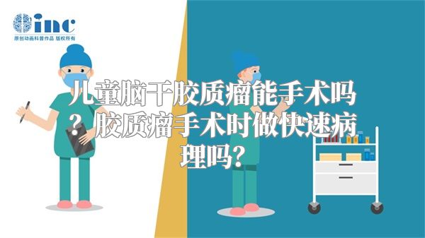 儿童脑干胶质瘤能手术吗？胶质瘤手术时做快速病理吗？