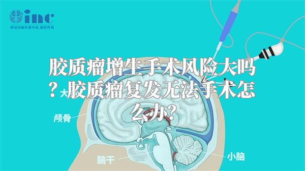 胶质瘤增生手术风险大吗？胶质瘤复发无法手术怎么办？