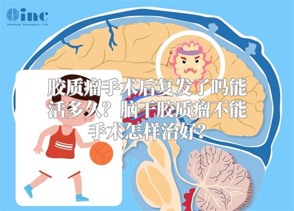 胶质瘤手术后复发了吗能活多久？脑干胶质瘤不能手术怎样治好？