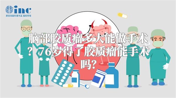 脑部胶质瘤多大能做手术？76岁得了胶质瘤能手术吗？