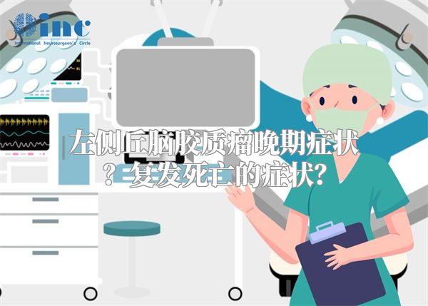 左侧丘脑胶质瘤晚期症状？复发死亡的症状？