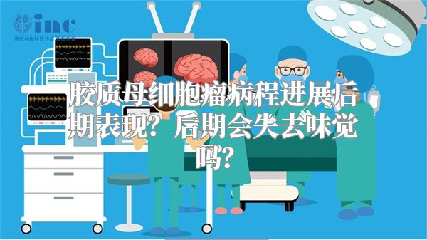 胶质母细胞瘤病程进展后期表现？后期会失去味觉吗？