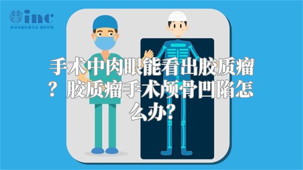 手术中肉眼能看出胶质瘤？胶质瘤手术颅骨凹陷怎么办？