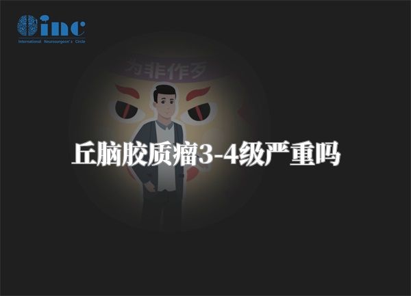 丘脑胶质瘤3-4级严重吗