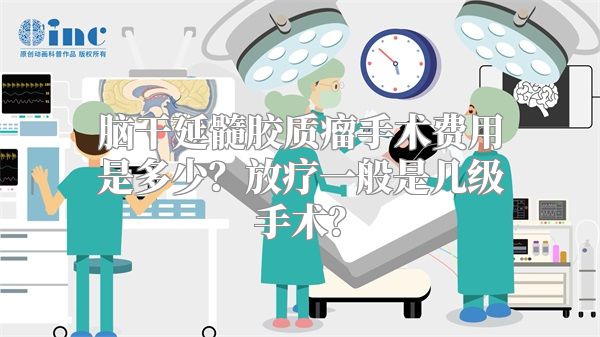 脑干延髓胶质瘤手术费用是多少？放疗一般是几级手术？