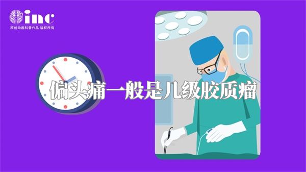 偏头痛一般是几级胶质瘤