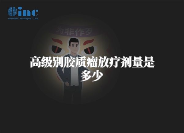 高级别胶质瘤放疗剂量是多少
