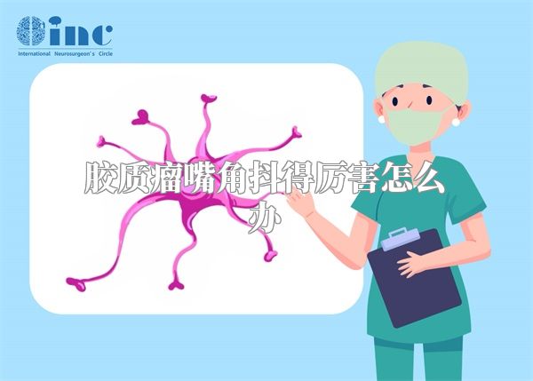 胶质瘤嘴角抖得厉害怎么办