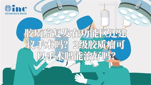 胶质瘤复发在功能区还建议手术吗？2级胶质瘤可以手术吗能治好吗？