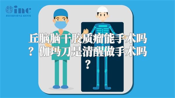 丘脑脑干胶质瘤能手术吗？伽玛刀是清醒做手术吗？