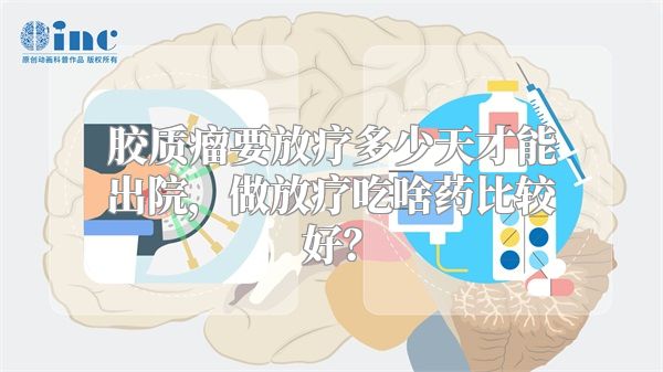胶质瘤要放疗多少天才能出院，做放疗吃啥药比较好？