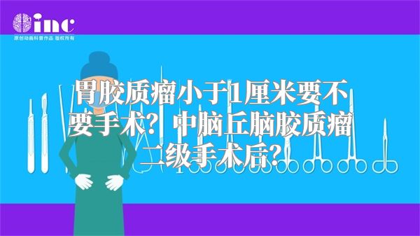 胃胶质瘤小于1厘米要不要手术？中脑丘脑胶质瘤二级手术后？