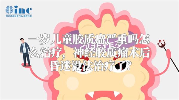 一岁儿童胶质瘤严重吗怎么治疗，神经胶质瘤术后昏迷没法治疗了？