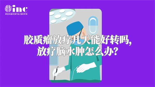 胶质瘤放疗几天能好转吗，放疗脑水肿怎么办？