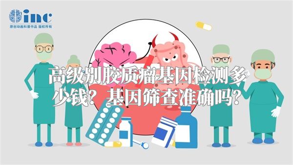 高级别胶质瘤基因检测多少钱？基因筛查准确吗？