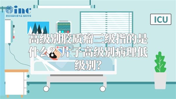 高级别胶质瘤三级指的是什么？片子高级别病理低级别？