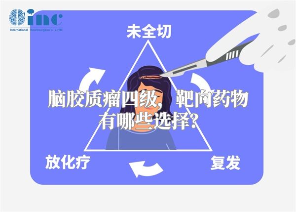 脑胶质瘤四级，靶向药物有哪些选择？