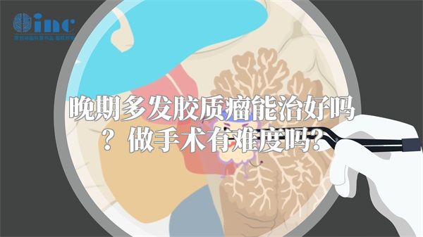 晚期多发胶质瘤能治好吗？做手术有难度吗？