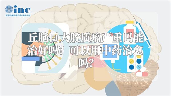 丘脑巨大胶质瘤严重吗能治好吗？可以用中药治愈吗？