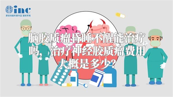 脑胶质瘤昏睡不醒能治疗吗，治疗神经胶质瘤费用大概是多少？